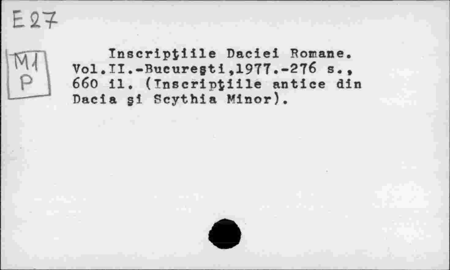 ﻿Tnscriptiile Daciei Romane. Vol.II.-Bucuregti,1977.-276 s., 6б0 il. (Tnscriptiile antice din Dacia gl Scythia Minor).